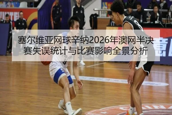 塞尔维亚网球辛纳2026年澳网半决赛失误统计与比赛影响全景分析