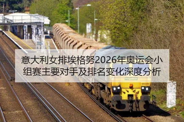 意大利女排埃格努2026年奥运会小组赛主要对手及排名变化深度分析