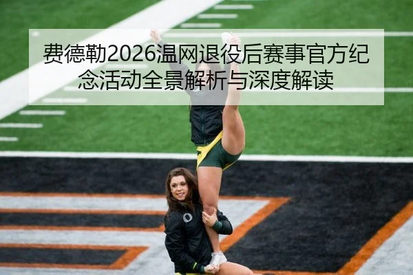费德勒2026温网退役后赛事官方纪念活动全景解析与深度解读