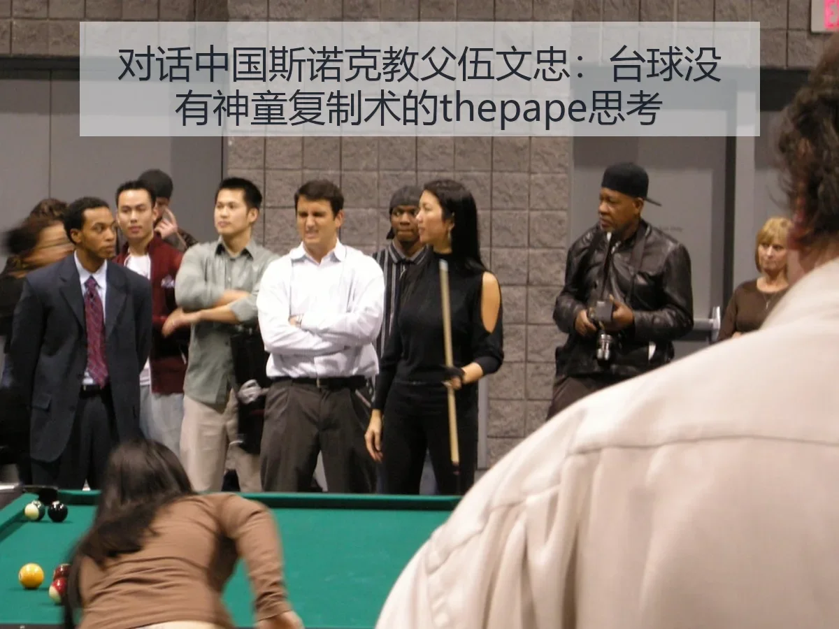 对话中国斯诺克教父伍文忠：台球没有神童复制术的思考